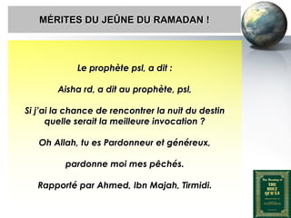 MÉRITES DU JEÛNE DU RAMADAN !



                          Le prophète psl, a dit :

                   Aisha rd, a dit au prophète, psl,

       Si j’ai la chance de rencontrer la nuit du destin
             quelle serait la meilleure invocation ?

            Oh Allah, tu es Pardonneur et généreux,

                      pardonne moi mes pêchés.

            Rapporté par Ahmed, Ibn Majah, Tirmidi.


Peace and blessings of Allah be upon him
 