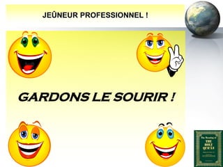 JEÛNEUR PROFESSIONNEL !




      GARDONS LE SOURIR !



Peace and blessings of Allah be upon him
 