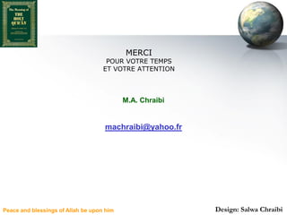 MERCI
                                     POUR VOTRE TEMPS
                                    ET VOTRE ATTENTION



                                           M.A. Chraibi


                                    machraibi@yahoo.fr




Peace and blessings of Allah be upon him                  Design: Salwa Chraibi
 