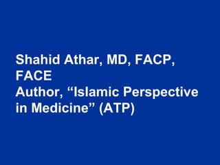 Shahid Athar, MD, FACP,
FACE
Author, “Islamic Perspective
in Medicine” (ATP)
 