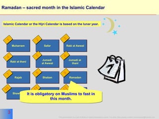 Ramadan – sacred month in the Islamic Calendar Muharram Safar Rabi al Awwal Rabi at thani Jumadi  al Awwal Jumadi at  thani Rajab Shaban Ramadan Shawwal Dhu al Qaidah  Dhu al Hijjah Islamic Calendar or the Hijri Calendar is based on the lunar year. 1 2 3 4 5 6 7 8 9 11 12 10 It is obligatory on Muslims to fast in this month. 