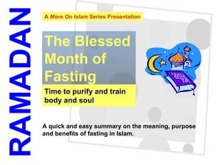 Time to purify and train body and soul The Blessed Month of Fasting RAMADAN A quick and easy summary on the meaning, purpose  and benefits of fasting in Islam. A  More On Islam  Series Presentation 
