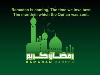 Ramadan is coming, The time we love best. The month in which the Qur'an was sent;   