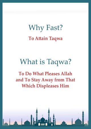 Why Fast?
To A�ain Taqwa
What is Taqwa?
To Do What Pleases Allah
and To Stay Away from That
Which Displeases Him
 