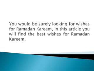 You would be surely looking for wishes
for Ramadan Kareem, In this article you
will find the best wishes for Ramadan
Kareem.
 