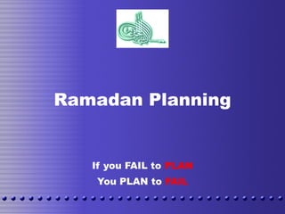 Ramadan Planning If you FAIL to  PLAN You PLAN to  FAIL 