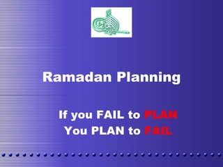 Ramadan Planning
If you FAIL to PLANy
You PLAN to FAIL
 