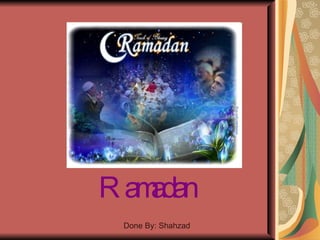Ramadan Done By: Shahzad 