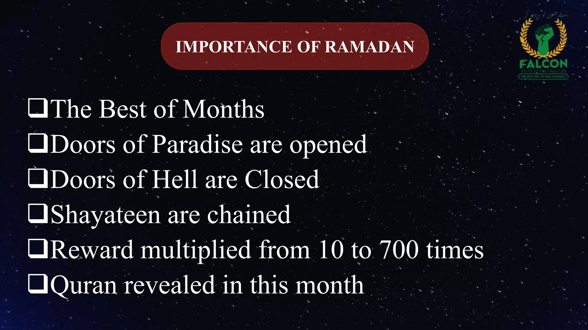 The Best of Months
Doors of Paradise are opened
Doors of Hell are Closed
Shayateen are chained
Reward multiplied from 10 to 700 times
Quran revealed in this month
IMPORTANCE OF RAMADAN
 