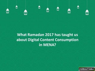 What Ramadan 2016/2017 has
taught us about Digital Content
Consumption in MENA?
 