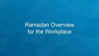 Ramadan Overview
for the Workplace
 