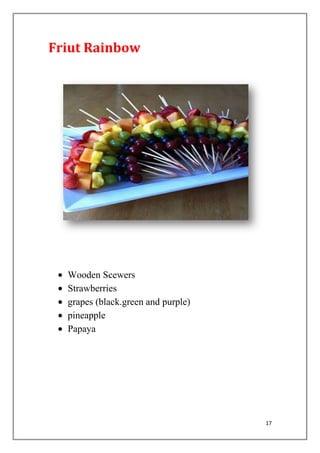 17
Friut Rainbow
Wooden Scewers
Strawberries
grapes (black.green and purple)
pineapple
Papaya
 