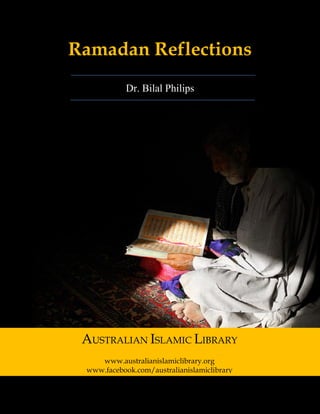 Australian Islamic Library (www.australianislamiclibrary.org) 1 | P a g e
Ramadan Reflections
Dr. Bilal Philips
AUSTRALIAN ISLAMIC LIBRARY
www.australianislamiclibrary.org
www.facebook.com/australianislamiclibrary
 