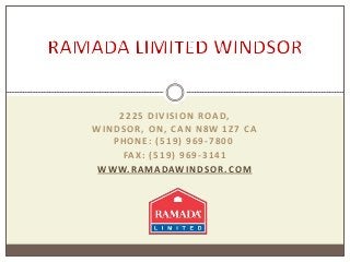 2225 DIVISION ROAD,
WINDSOR, ON, CAN N8W 1Z7 CA
PHONE: (519) 969-7800
FAX: (519) 969-3141
WWW.RAMADAWINDSOR.COM
 