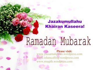 Jazakumullahu Khairan Kaseera! Ramadan Mubarak www.yassarnalquran.wordpress.com www.islamcalling.wordpress.com www.muqith.wordpress.com Please visit: 