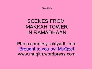 Bismillah SCENES FROM  MAKKAH TOWER IN RAMADHAAN Photo courtesy: alriyadh.com Brought to you by: MuQeet www.muqith.wordpress.com 