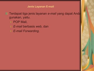 Jenis Layanan E-mail

Terdapat tiga jenis layanan e-mail yang dapat Anda
gunakan, yaitu.
  POP Mail,
  E-mail berbasis web, dan
  E-mail Forwarding.
 