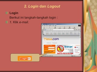 2. Login dan Logout
Login
Berikut ini langkah-langkah login :
1. Klik e-mail.
 