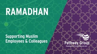 Supporting Muslim
Employees & Colleagues
RAMADHAN
 