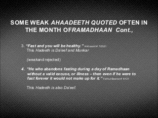 SOME WEAK AHAADEETH QUOTED OFTEN IN
THE MONTH OFRAMADHAAN Cont.,
3. “Fast and you will be healthy.” Al-Kaamil # 7/2521
Thi...