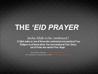 THE ‘EID PRAYER
Insha'Allah to be continued.!
O Allah make us one of those who understood and practiced Your
Religion as of those whom You have bestowed Your Grace,
not of those who earned Your Anger
Presentation made by www.sarandibmuslims.com
For question or comment pls. contact info@sarandibmuslims.com
 