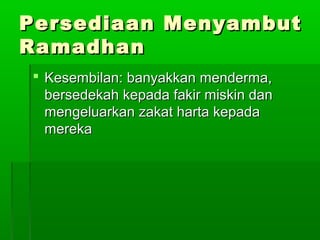 Persediaan MenyambutPersediaan Menyambut
RamadhanRamadhan
 Kesembilan: banyakkan menderma,Kesembilan: banyakkan menderma,
bersedekah kepada fakir miskin danbersedekah kepada fakir miskin dan
mengeluarkan zakat harta kepadamengeluarkan zakat harta kepada
merekamereka
 