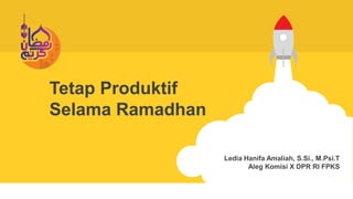 Tetap Produktif
Selama Ramadhan
Ledia Hanifa Amaliah, S.Si., M.Psi.T
Aleg Komisi X DPR RI FPKS
 