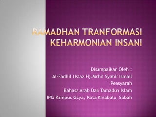 Disampaikan Oleh :
  Al-Fadhil Ustaz Hj.Mohd Syahir Ismail
                            Pensyarah
       Bahasa Arab Dan Tamadun Islam
IPG Kampus Gaya, Kota Kinabalu, Sabah
 