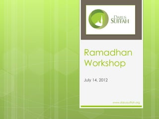 Ramadhan
Workshop
July 14, 2012




                www.darussuffah.org
 