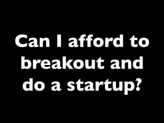 Can I afford to
breakout and
do a startup?	


 