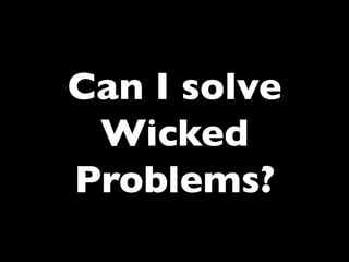 Can I solve
Wicked
Problems?	


 