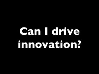 Can I drive
innovation?	


 