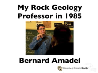 My Rock Geology
Professor in 1985	


Bernard Amadei 	


 