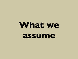 What we
assume	


 