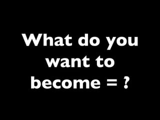 What do you
want to
become = ?	


 