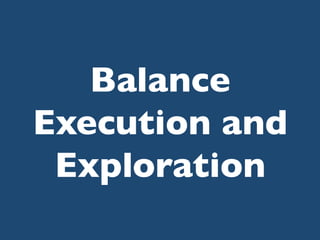 Balance
Execution and
Exploration	


 