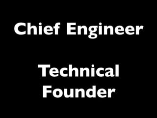 Chief Engineer	

	

Technical
Founder	


 