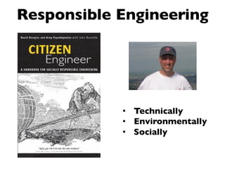 Responsible Engineering	


•  Technically	

•  Environmentally	

•  Socially	


 