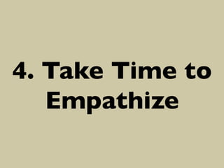 4. Take Time to
Empathize	


 