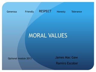 MORAL VALUES
James Mac Gaw
Ramiro Escobar
Generous Friendly RESPECT Honesty Tolerance
Optional module 2013
 