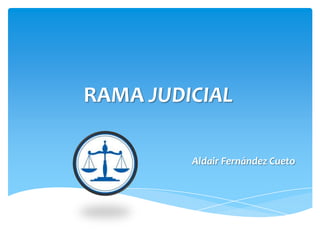 RAMA JUDICIAL
Aldair Fernández Cueto
 