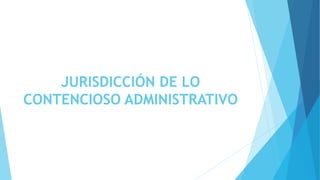 JURISDICCIÓN DE LO
CONTENCIOSO ADMINISTRATIVO
 