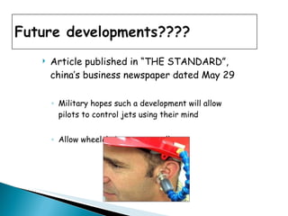 Article published in “THE STANDARD”, china’s business newspaper dated May 29 Military hopes such a development will allow pilots to control jets using their mind Allow wheelchair users to walk 