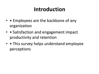Introduction
• • Employees are the backbone of any
organization
• • Satisfaction and engagement impact
productivity and retention
• • This survey helps understand employee
perceptions
 