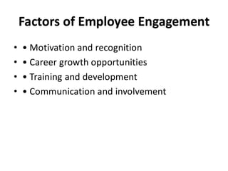 Factors of Employee Engagement
• • Motivation and recognition
• • Career growth opportunities
• • Training and development
• • Communication and involvement
 