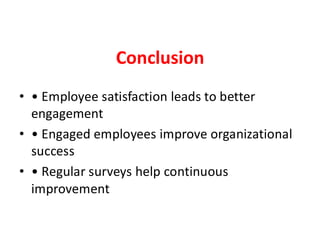 Conclusion
• • Employee satisfaction leads to better
engagement
• • Engaged employees improve organizational
success
• • Regular surveys help continuous
improvement
 