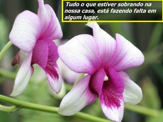 Tudo o que estiver sobrando na
nossa casa, está fazendo falta em
algum lugar.
 