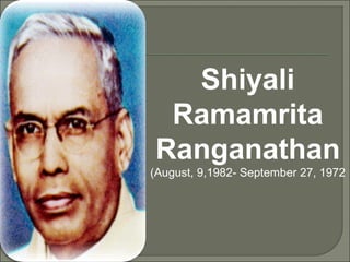 Shiyali
 Ramamrita
Ranganathan
(August, 9,1982- September 27, 1972
 