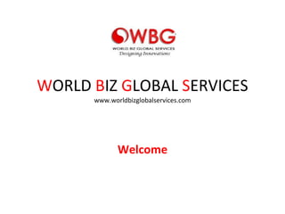W ORLD  B IZ  G LOBAL  S ERVICES www.worldbizglobalservices.com Welcome 
