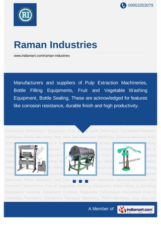 09953353079




    Raman Industries
    www.indiamart.com/raman-industries




Pulp Extraction Machineries Fruit & Vegetable Washing Equipment Bottle Filling &
Shrinking Equipment
     Manufacturers       Canning Equipment  Cooking Equipment Dehydration
                       and suppliers of Pulp Extraction Machineries,
Equipment Fruit & Vegetable Processing Equipment Namkeen Machinery Pickle
    Bottle Filling Equipments, Fruit and Vegetable Washing
Machinery Aloe Vera Gel Extraction Machinery Seaming Machines Pulp Extraction
    Equipment, Bottle Sealing, These Equipment Bottle Filling features
Machineries
          Fruit & Vegetable Washing
                                     are acknowledged for & Shrinking
Equipment Canning resistance, durable finish and high productivity. Fruit &
    like corrosion Equipment Cooking Equipment Dehydration Equipment
Vegetable Processing Equipment Namkeen Machinery Pickle Machinery Aloe Vera Gel
Extraction Machinery Seaming Machines Pulp Extraction Machineries Fruit & Vegetable
Washing Equipment Bottle Filling & Shrinking Equipment Canning Equipment Cooking
Equipment Dehydration Equipment Fruit & Vegetable Processing Equipment Namkeen
Machinery Pickle Machinery Aloe Vera Gel Extraction Machinery Seaming Machines Pulp
Extraction Machineries Fruit & Vegetable Washing Equipment Bottle Filling & Shrinking
Equipment Canning Equipment Cooking Equipment Dehydration Equipment Fruit &
Vegetable Processing Equipment Namkeen Machinery Pickle Machinery Aloe Vera Gel
Extraction Machinery Seaming Machines Pulp Extraction Machineries Fruit & Vegetable
Washing Equipment Bottle Filling & Shrinking Equipment Canning Equipment Cooking
Equipment Dehydration Equipment Fruit & Vegetable Processing Equipment Namkeen
Machinery Pickle Machinery Aloe Vera Gel Extraction Machinery Seaming Machines Pulp
Extraction Machineries Fruit & Vegetable Washing Equipment Bottle Filling & Shrinking
Equipment Canning Equipment Cooking Equipment Dehydration Equipment Fruit &
Vegetable Processing Equipment Namkeen Machinery Pickle Machinery Aloe Vera Gel

                                              A Member of
 